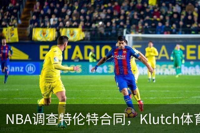 NBA调查特伦特合同，Klutch体育配合